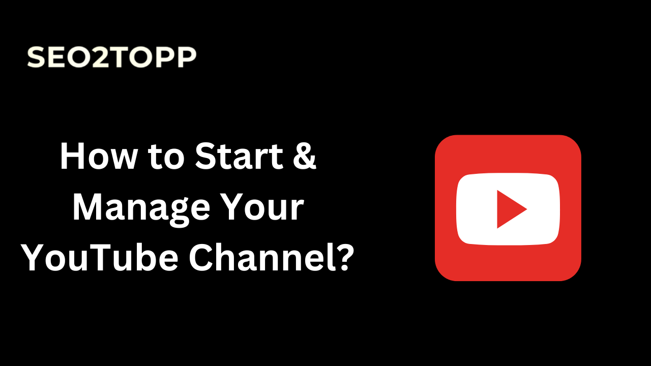 How to Start & Manage Your YouTube Channel?